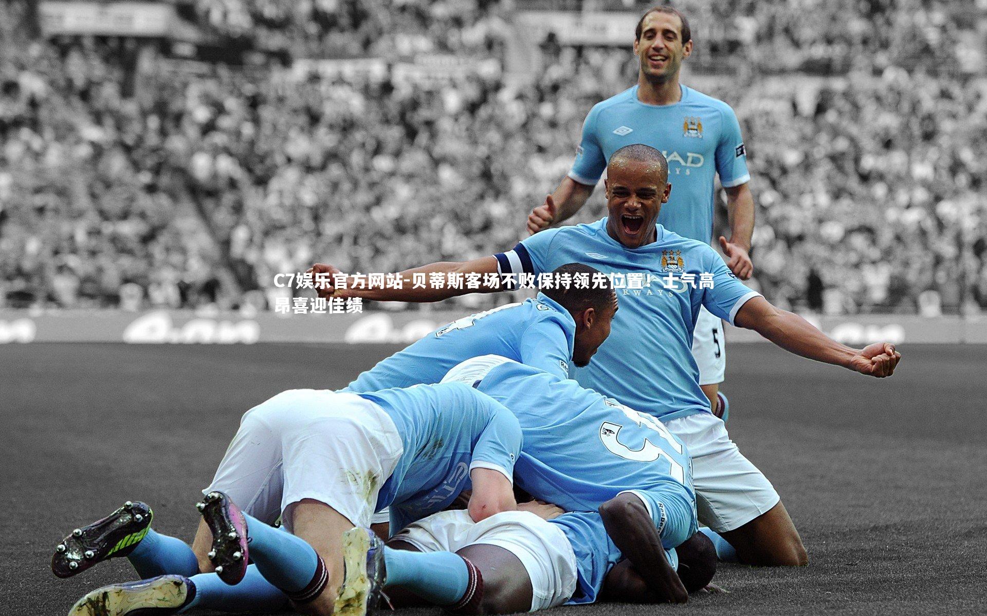 C7娱乐官方网站-贝蒂斯客场不败保持领先位置！士气高昂喜迎佳绩