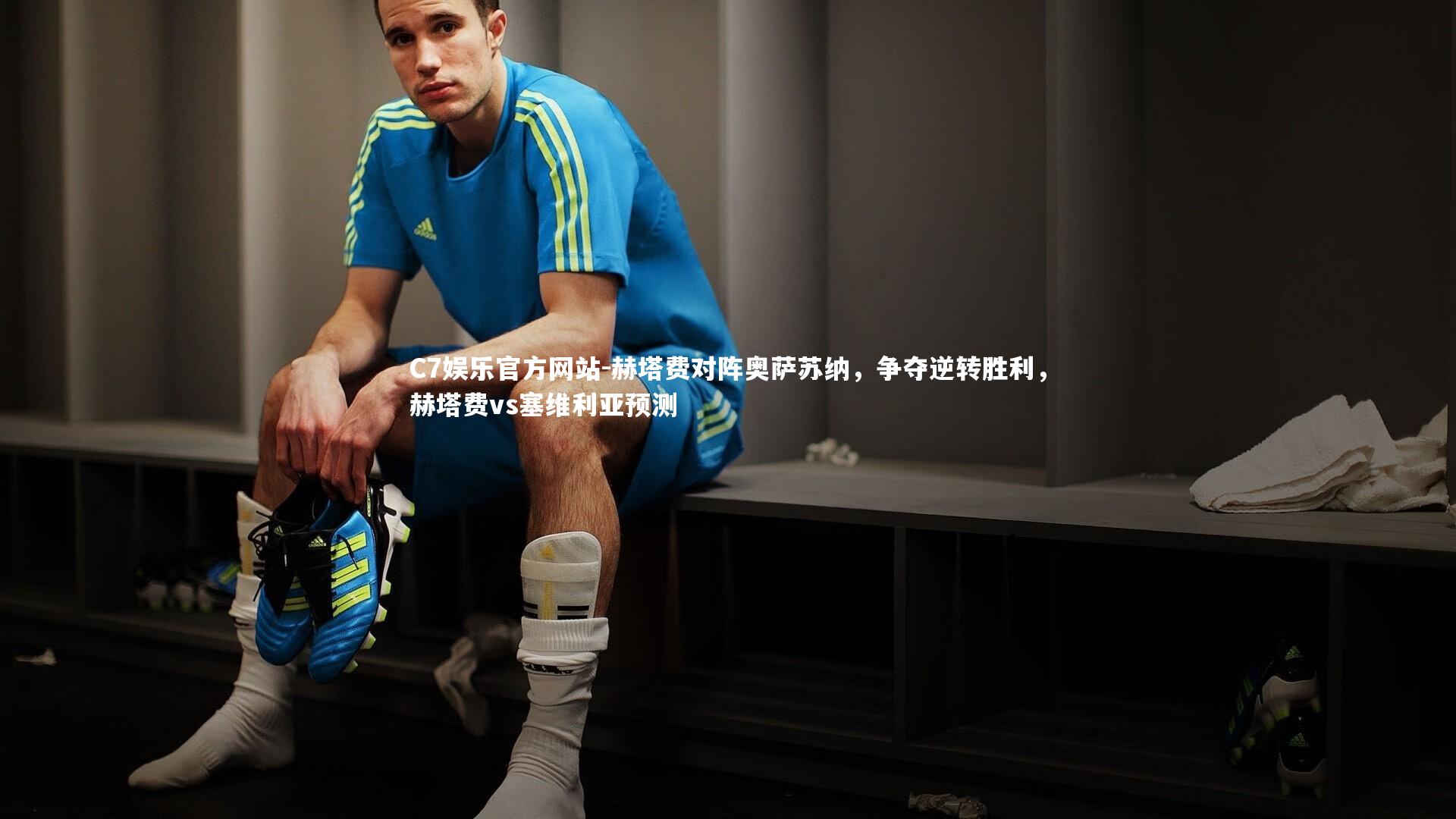 C7娱乐官方网站-赫塔费对阵奥萨苏纳，争夺逆转胜利，赫塔费vs塞维利亚预测