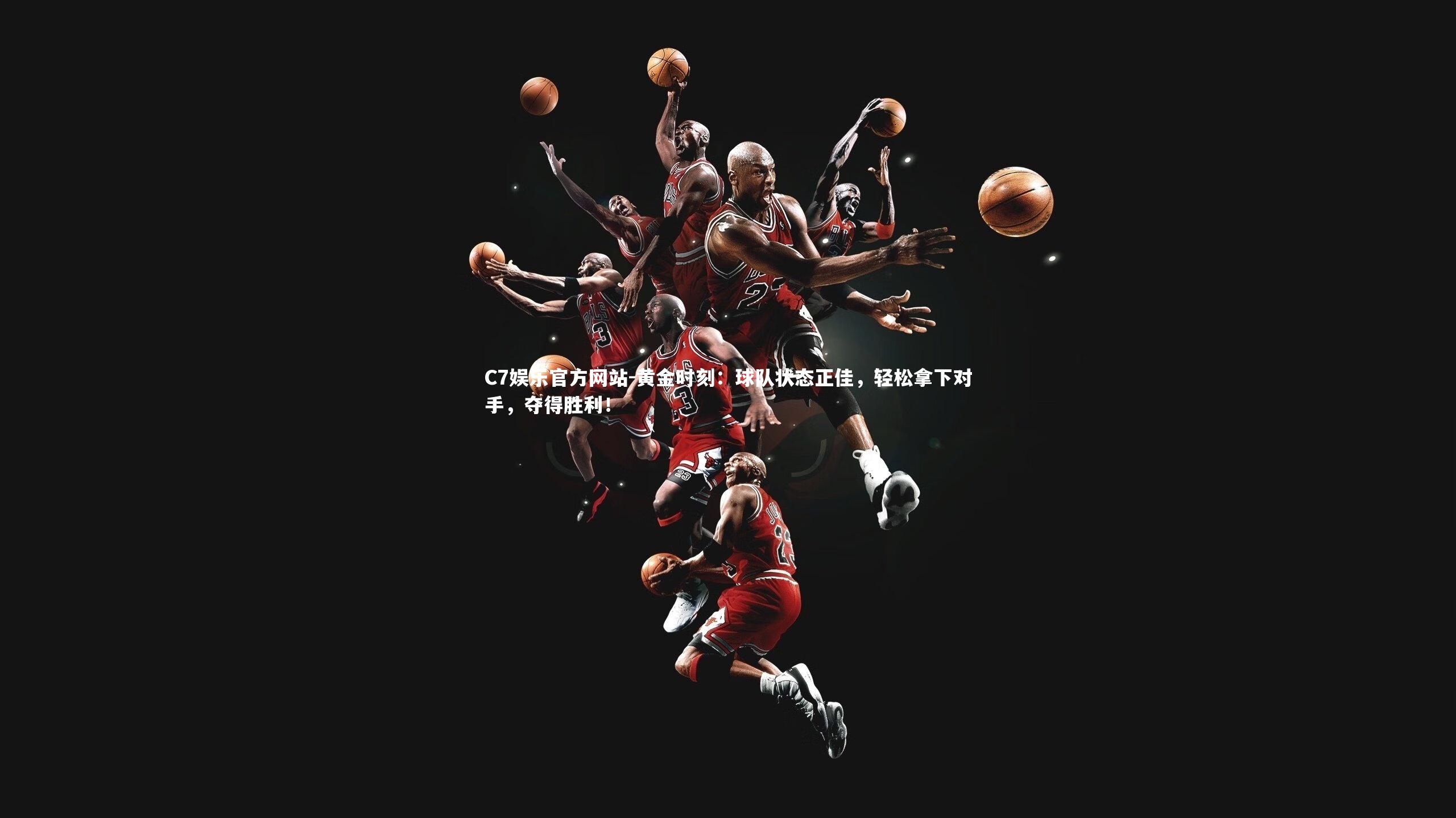 黄金时刻：球队状态正佳，轻松拿下对手，夺得胜利！