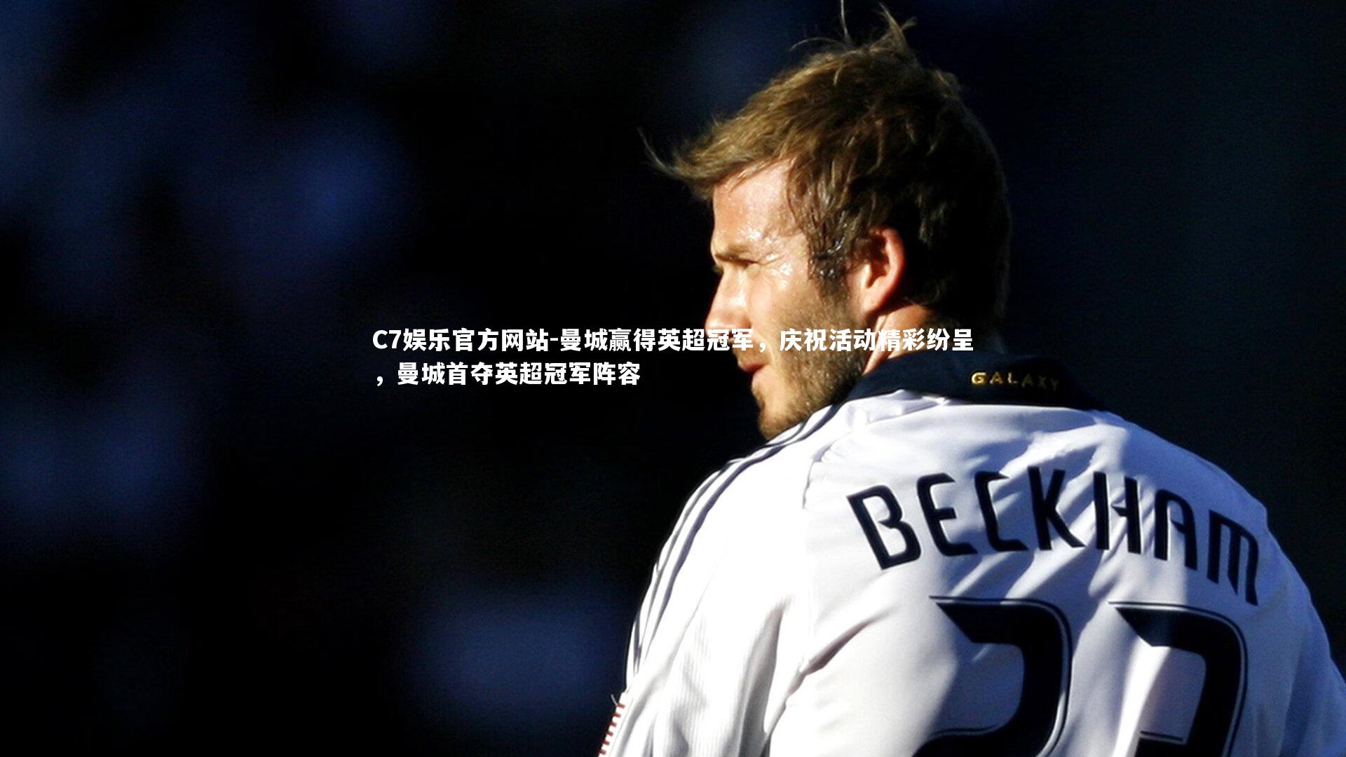 C7娱乐官方网站-曼城赢得英超冠军，庆祝活动精彩纷呈，曼城首夺英超冠军阵容