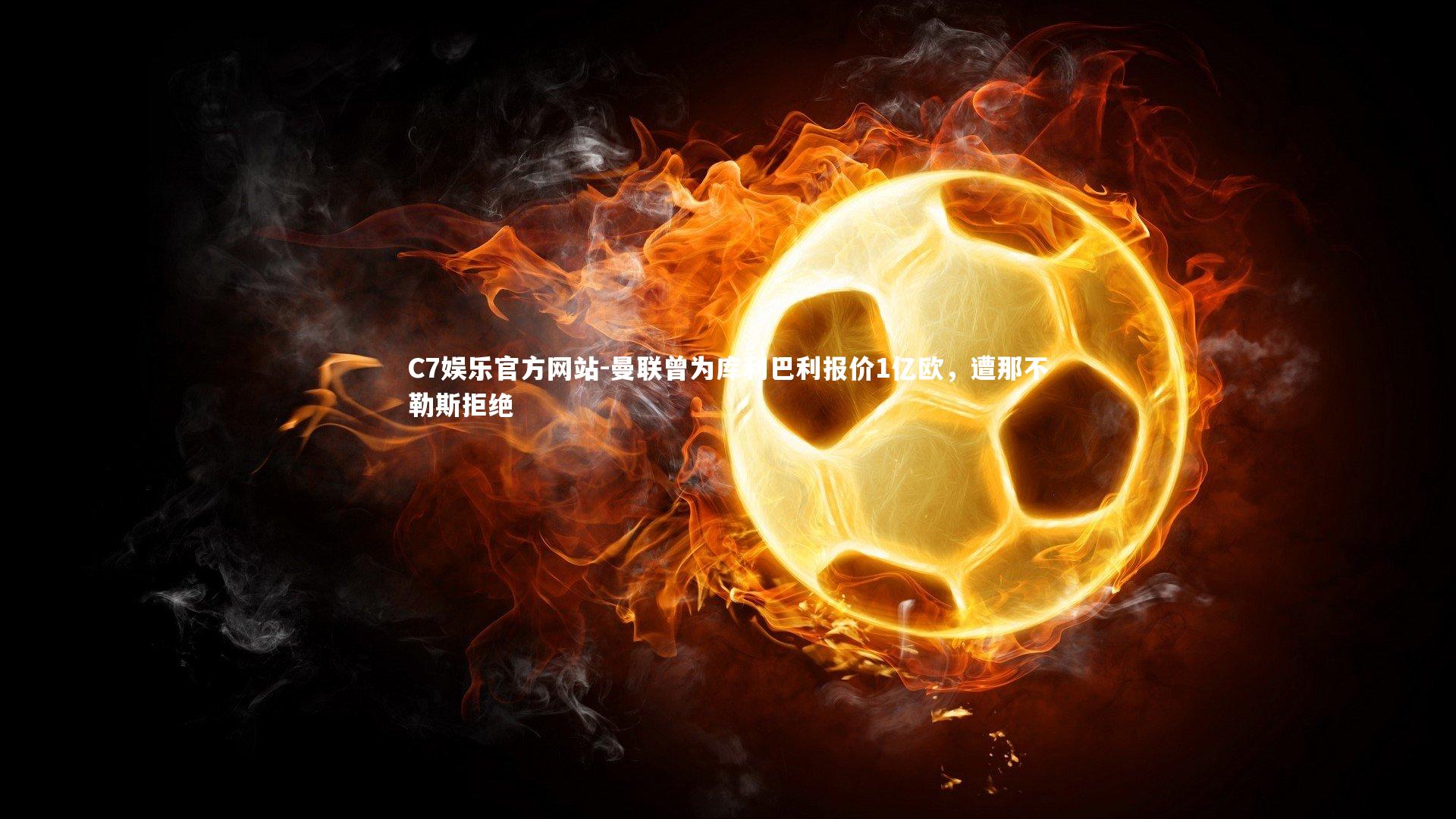 曼联曾为库利巴利报价1亿欧，遭那不勒斯拒绝