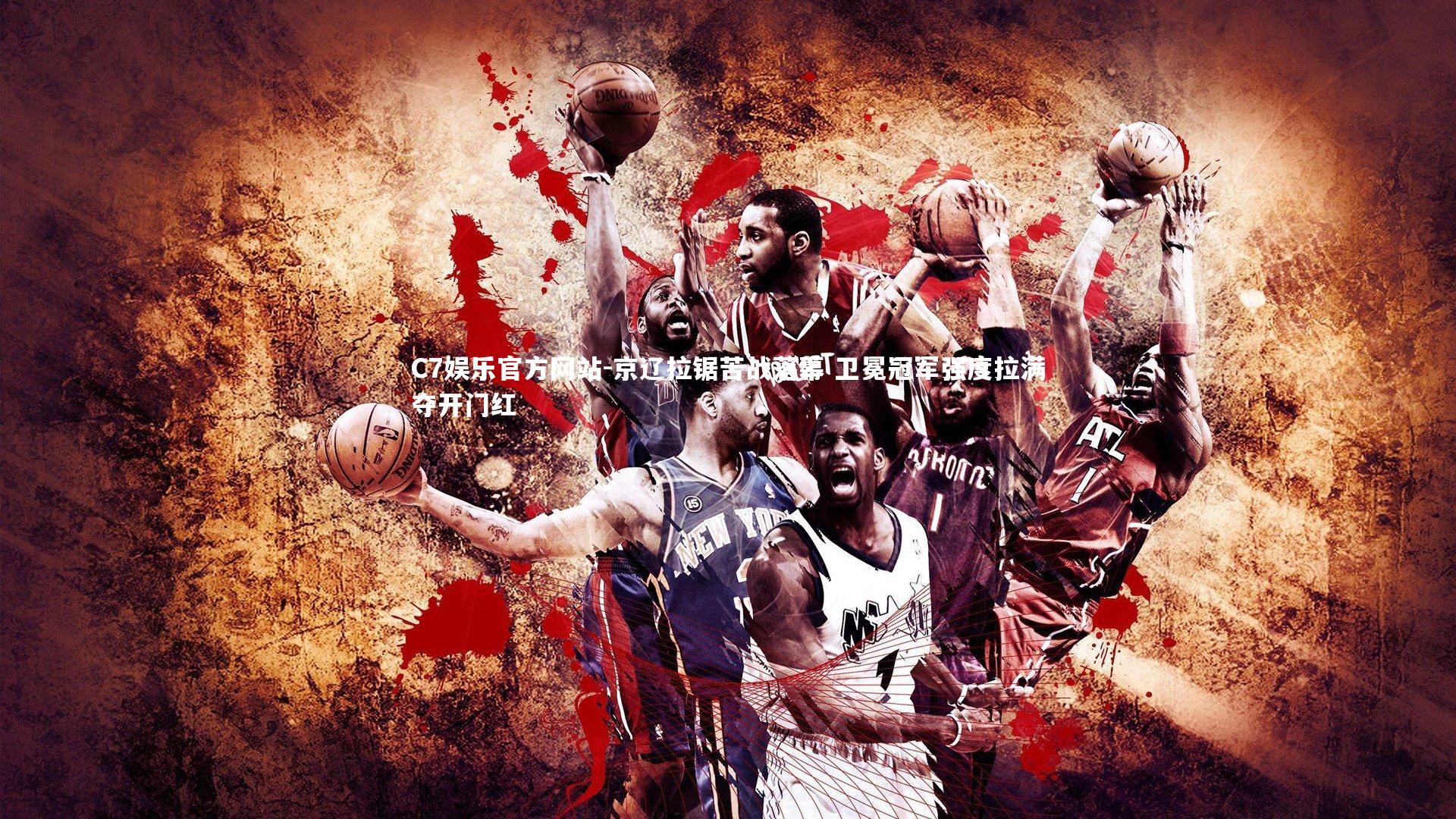 C7娱乐官方网站-京辽拉锯苦战落幕 卫冕冠军强度拉满夺开门红